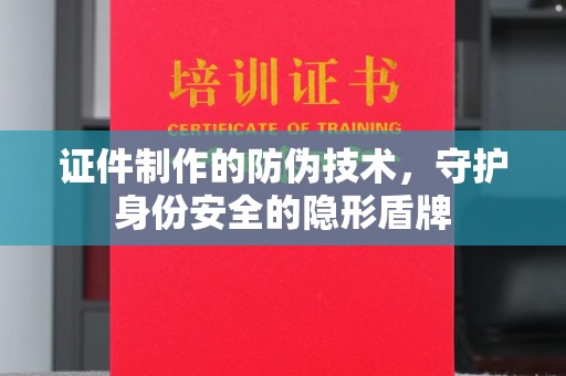 藤县证件制作的防伪技术，守护身份安全的隐形盾牌