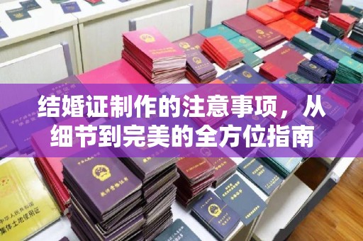 藤县结婚证制作的注意事项，从细节到完美的全方位指南