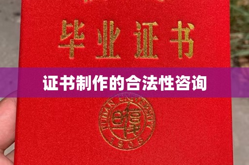 藤县证书制作的合法性咨询