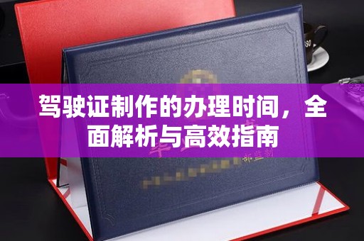 藤县驾驶证制作的办理时间，全面解析与高效指南