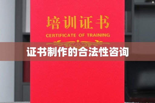 藤县证书制作的合法性咨询