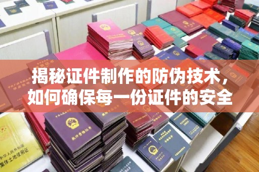 藤县揭秘证件制作的防伪技术，如何确保每一份证件的安全与可信