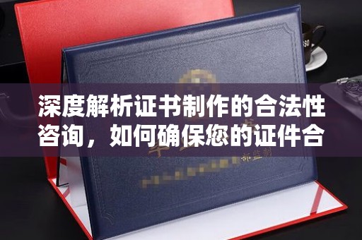 藤县深度解析证书制作的合法性咨询，如何确保您的证件合规