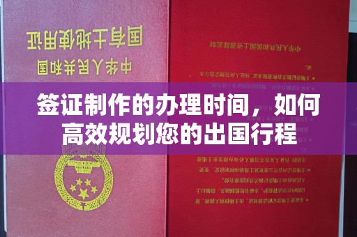 藤县签证制作的办理时间，如何高效规划您的出国行程
