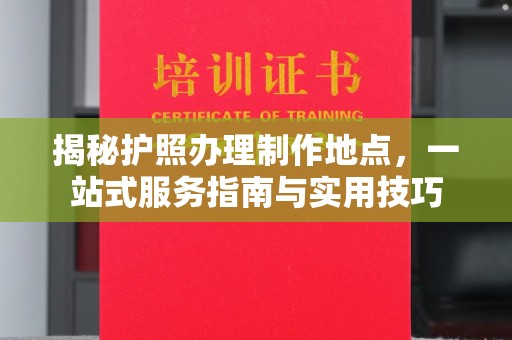 藤县揭秘护照办理制作地点，一站式服务指南与实用技巧