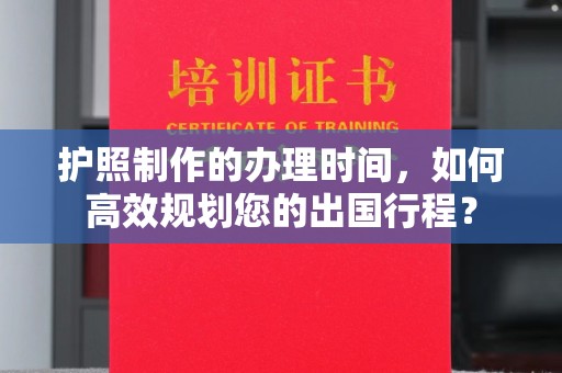 藤县护照制作的办理时间，如何高效规划您的出国行程？