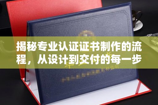 藤县揭秘专业认证证书制作的流程，从设计到交付的每一步