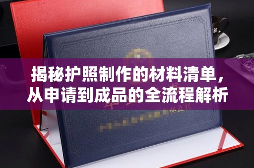 藤县揭秘护照制作的材料清单，从申请到成品的全流程解析